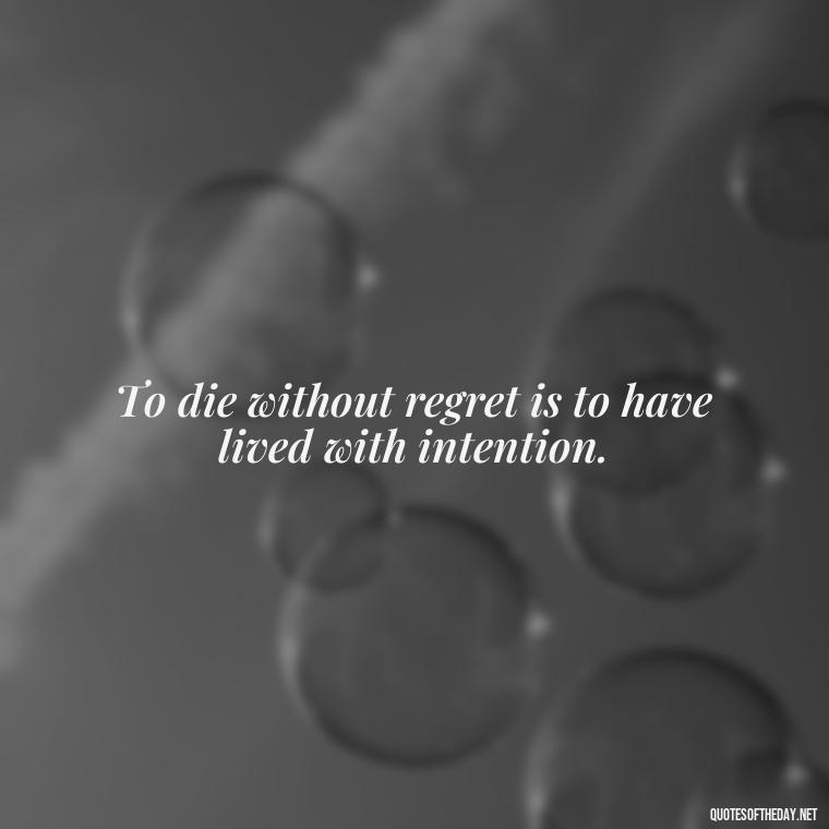 To die without regret is to have lived with intention. - Short Quotes For Death