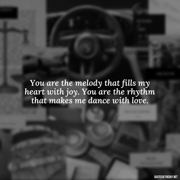 You are the melody that fills my heart with joy. You are the rhythm that makes me dance with love. - Quotes About Being In Love With Him