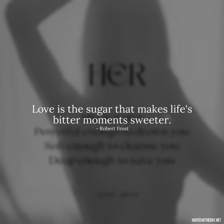 Love is the sugar that makes life's bitter moments sweeter. - Love Is Sweeter Quotes