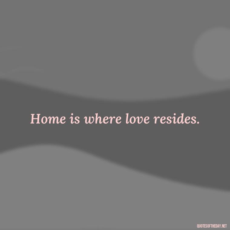 Home is where love resides. - Cute Short Letter Board Quotes