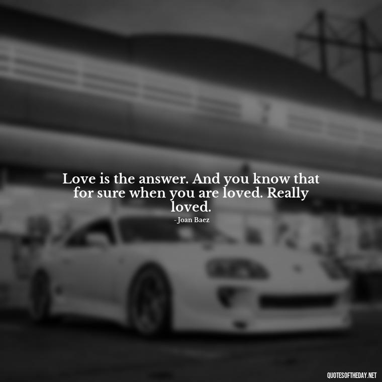 Love is the answer. And you know that for sure when you are loved. Really loved. - Erotic Love Quotes