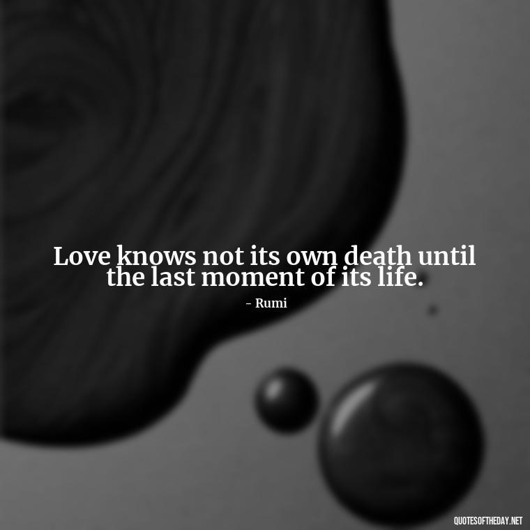 Love knows not its own death until the last moment of its life. - Love Popular Quotes