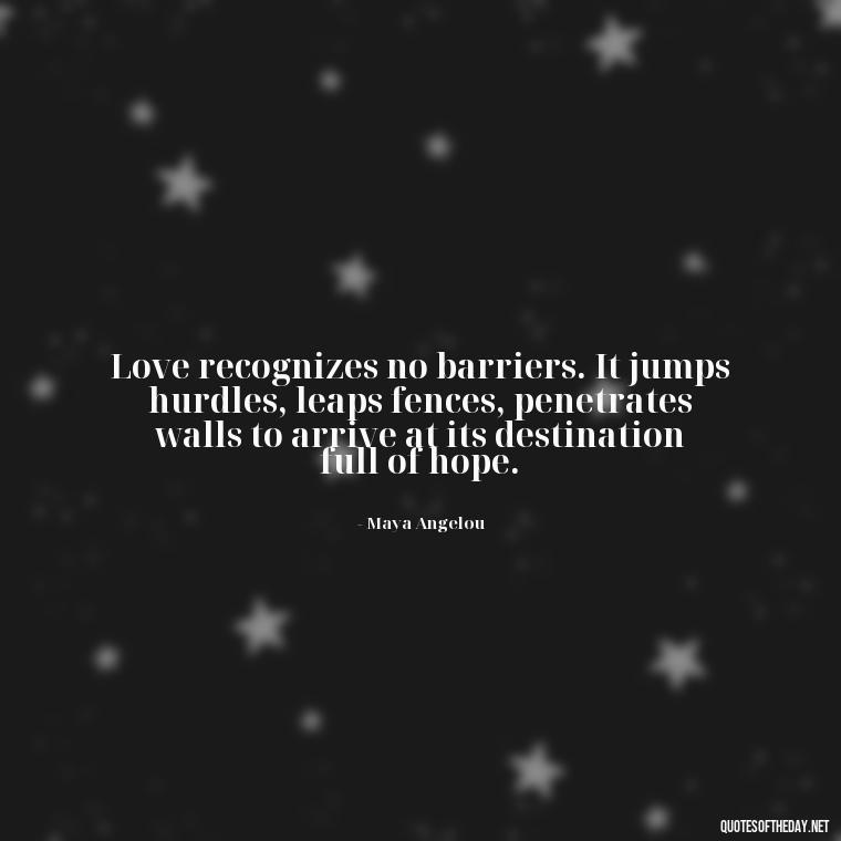 Love recognizes no barriers. It jumps hurdles, leaps fences, penetrates walls to arrive at its destination full of hope. - Deep Meaning Of Love Quotes