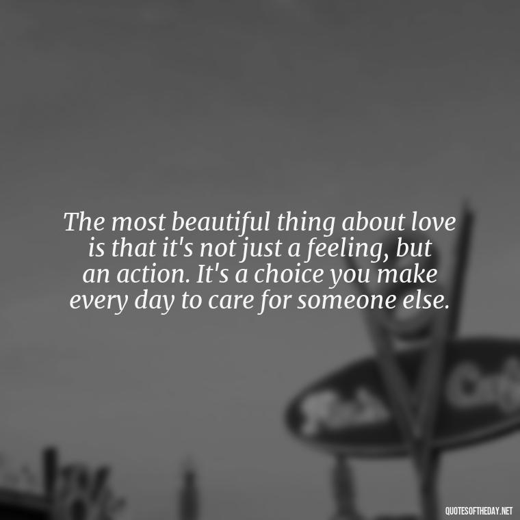 The most beautiful thing about love is that it's not just a feeling, but an action. It's a choice you make every day to care for someone else. - Love And Lust Quotes