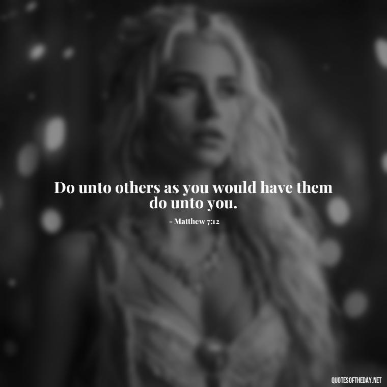 Do unto others as you would have them do unto you. - Bible Short Quotes