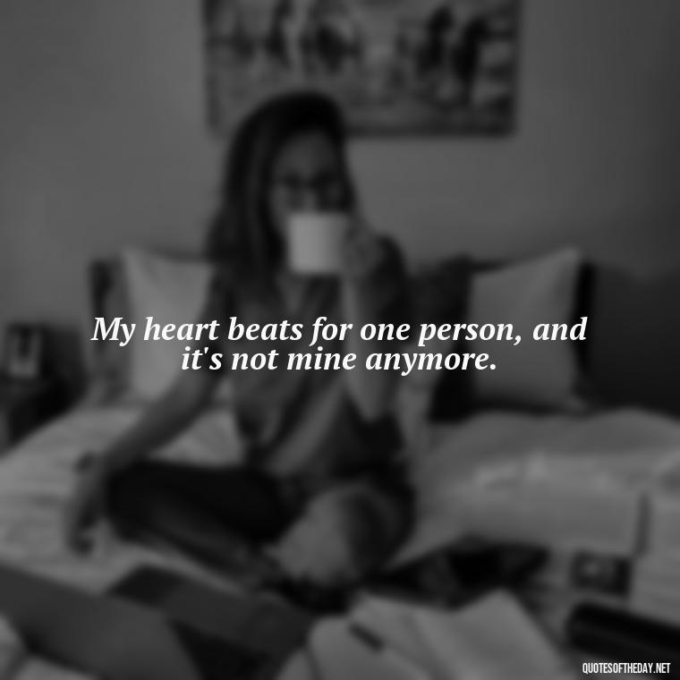 My heart beats for one person, and it's not mine anymore. - Short Missing Someone Quotes