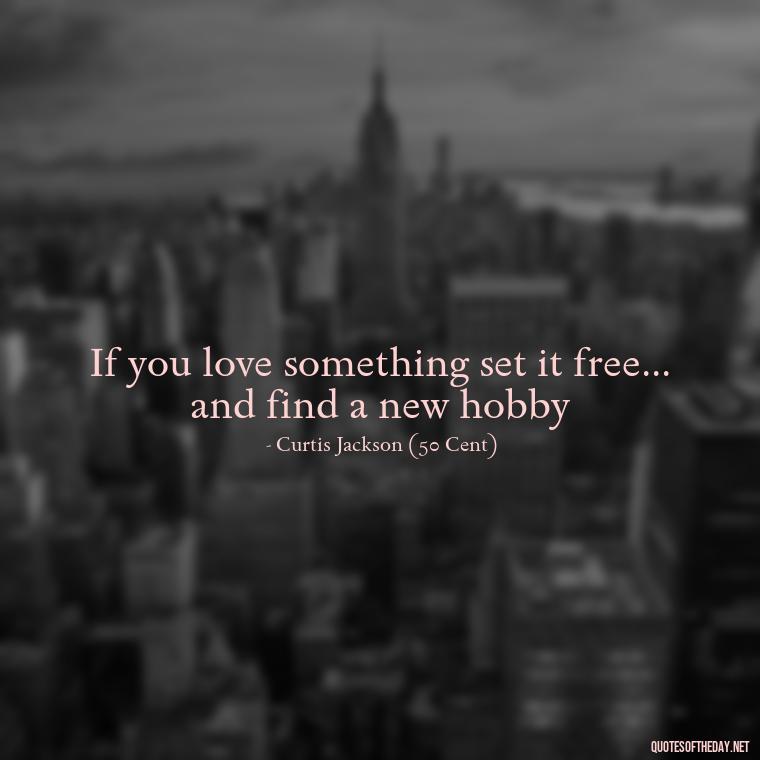 If you love something set it free... and find a new hobby - If U Love Something Set It Free Quote