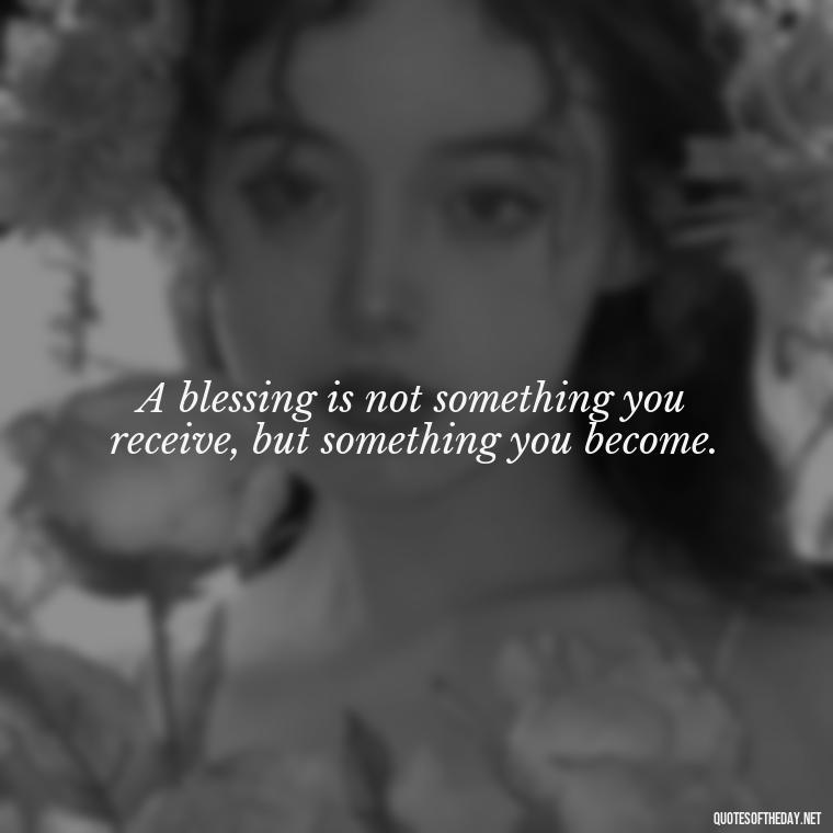 A blessing is not something you receive, but something you become. - Blessings And Love Quotes