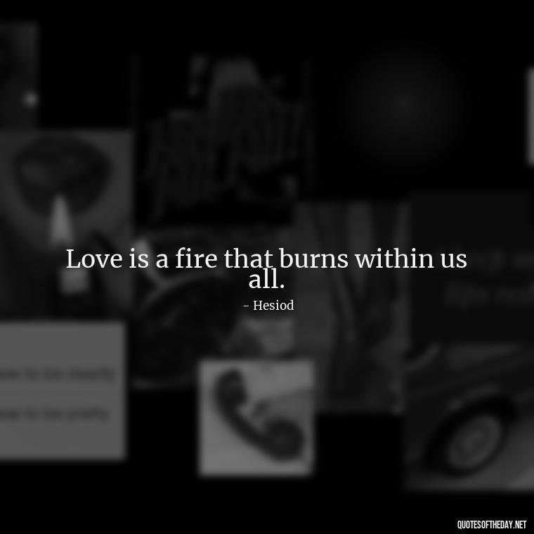 Love is a fire that burns within us all. - Greek Mythology Quotes On Love