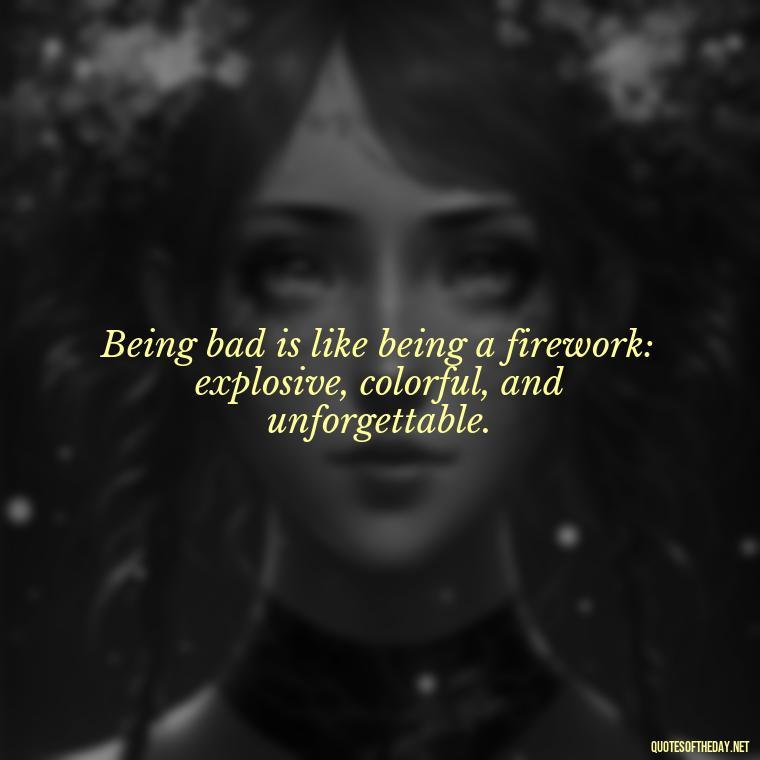 Being bad is like being a firework: explosive, colorful, and unforgettable. - Baddie Short Sassy Quotes