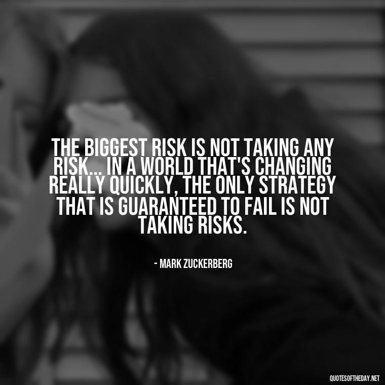 The biggest risk is not taking any risk... In a world that's changing really quickly, the only strategy that is guaranteed to fail is not taking risks. - Deep Short Strong Quotes