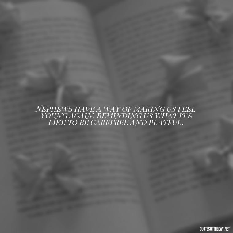 Nephews have a way of making us feel young again, reminding us what it's like to be carefree and playful. - Nephew Love Quotes