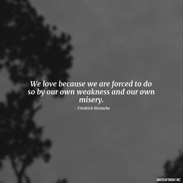 We love because we are forced to do so by our own weakness and our own misery. - Quotes About Love And Jealousy