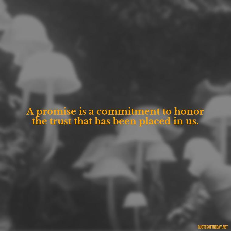 A promise is a commitment to honor the trust that has been placed in us. - Quotes About Promises In Love