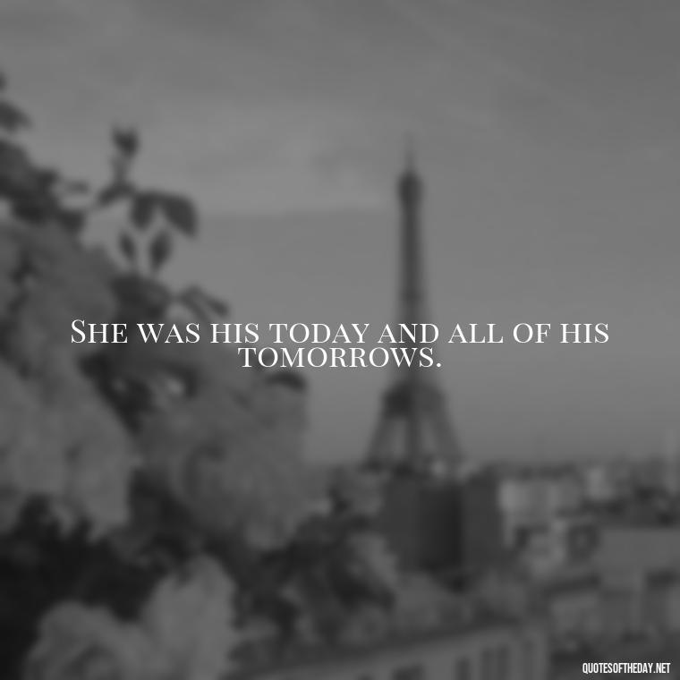 She was his today and all of his tomorrows. - Love Quotes Man To Woman