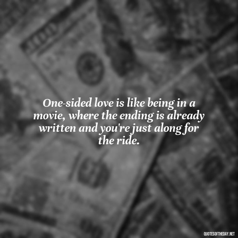 One-sided love is like being in a movie, where the ending is already written and you're just along for the ride. - Love Quotes One Sided