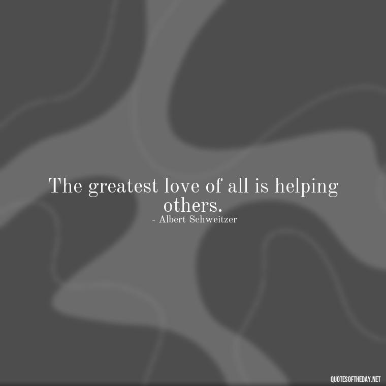 The greatest love of all is helping others. - Famous Quotes From Books About Love