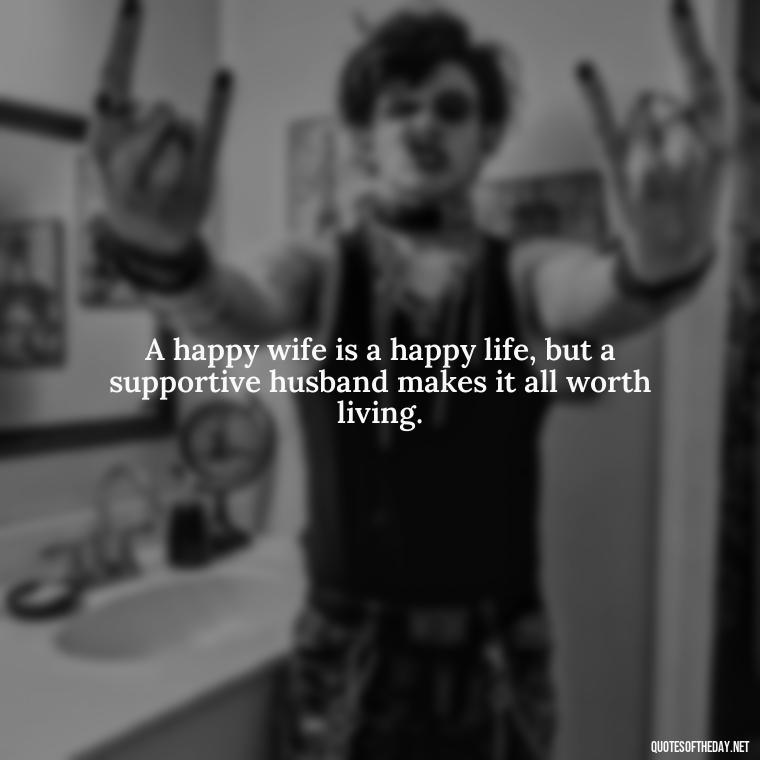 A happy wife is a happy life, but a supportive husband makes it all worth living. - Short Motivational Quotes For Husband