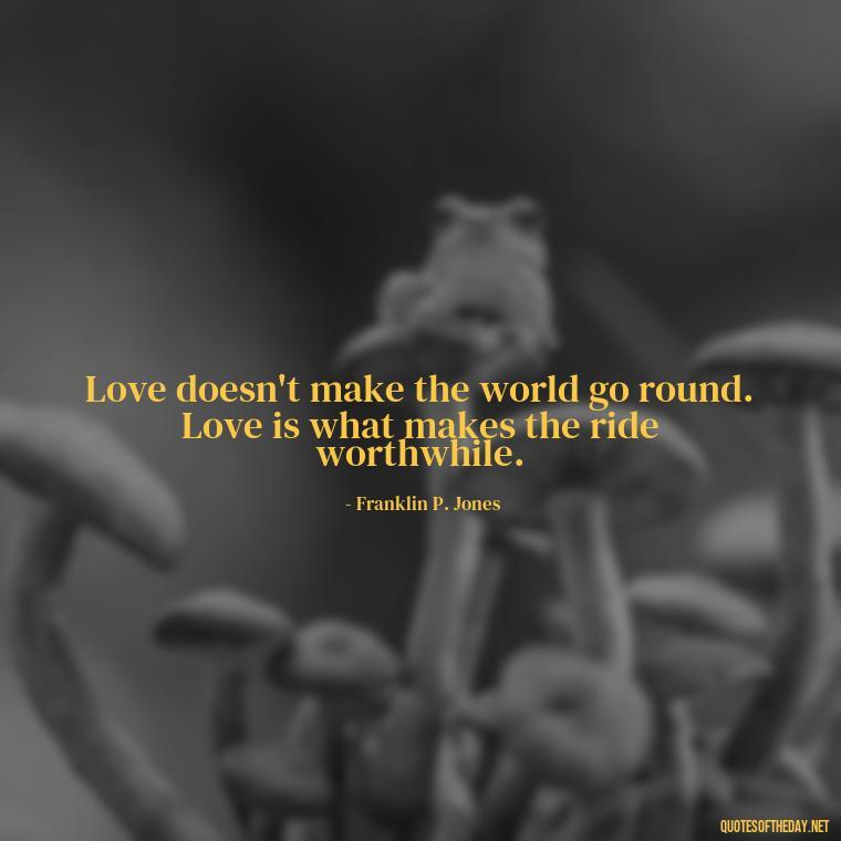 Love doesn't make the world go round. Love is what makes the ride worthwhile. - Friendship Turned Love Quotes