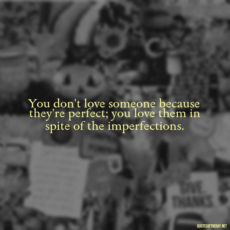 You don't love someone because they're perfect; you love them in spite of the imperfections. - Good Love Song Quotes