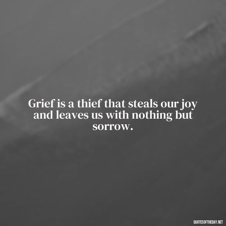 Grief is a thief that steals our joy and leaves us with nothing but sorrow. - Grief Is Love Quotes