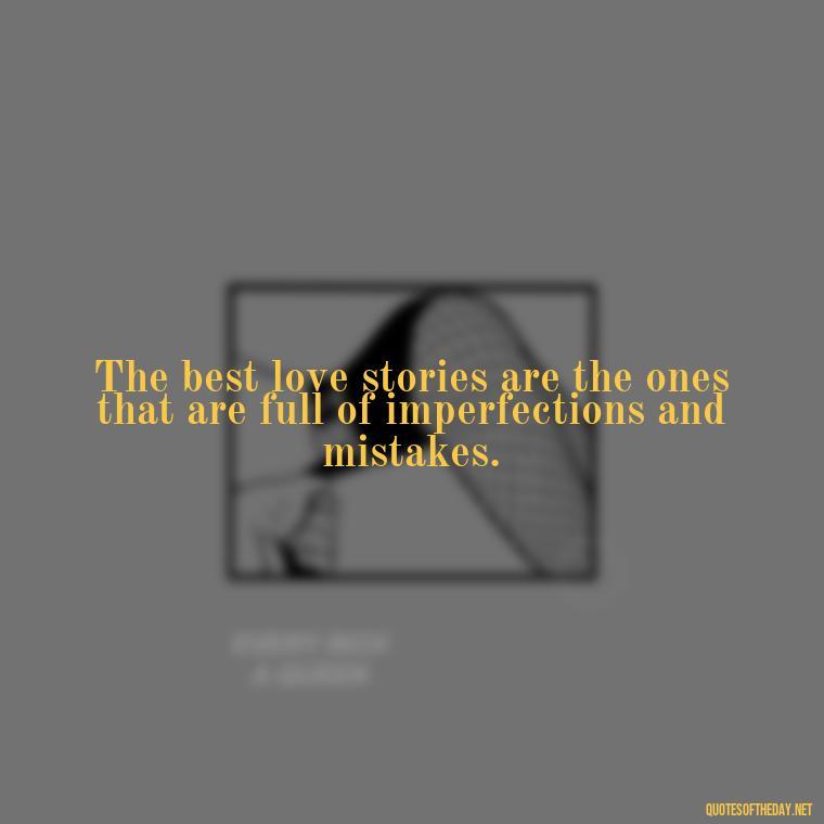 The best love stories are the ones that are full of imperfections and mistakes. - Love Making Love To You Quotes