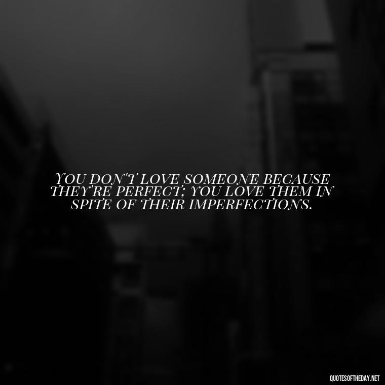 You don't love someone because they're perfect; you love them in spite of their imperfections. - Most Beautiful Quotes About Love