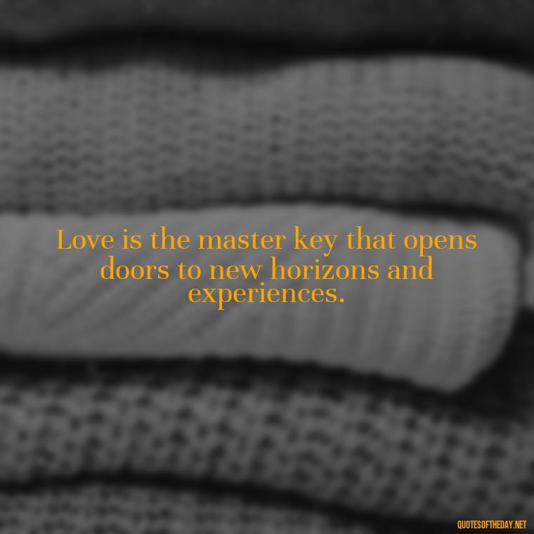 Love is the master key that opens doors to new horizons and experiences. - Love Him Unconditionally Quotes