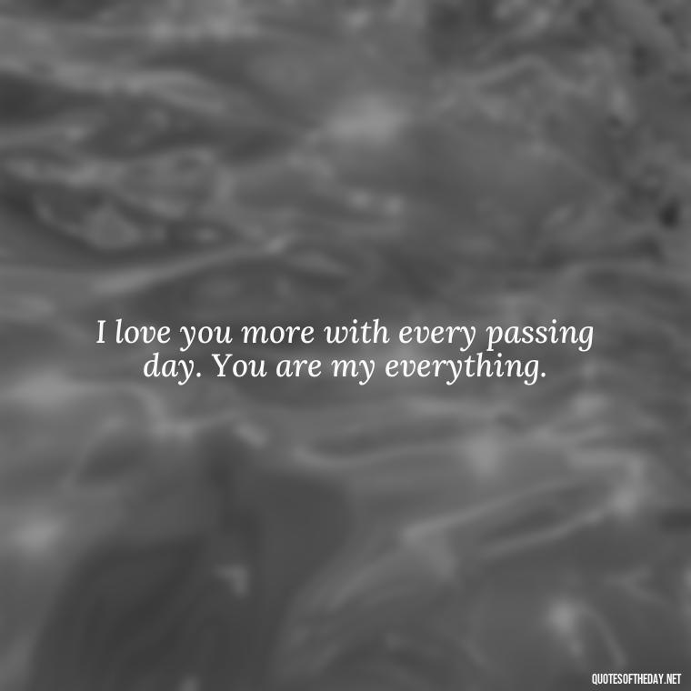 I love you more with every passing day. You are my everything. - Cute Love Quotes For Him From The Heart