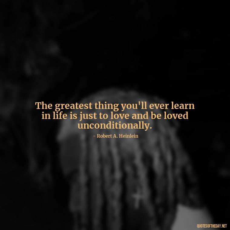 The greatest thing you'll ever learn in life is just to love and be loved unconditionally. - Quotes About Long Love