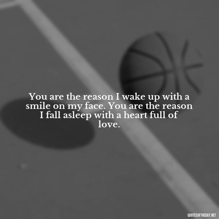 You are the reason I wake up with a smile on my face. You are the reason I fall asleep with a heart full of love. - Love Passion Quotes For Him