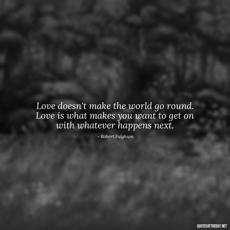 Love doesn't make the world go round. Love is what makes you want to get on with whatever happens next. - Love Quotes About Engagement