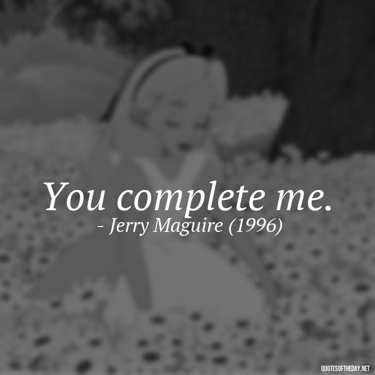 You complete me. - Famous Movie Quotes About Love