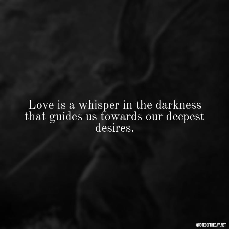 Love is a whisper in the darkness that guides us towards our deepest desires. - Quotes About Seeking Love