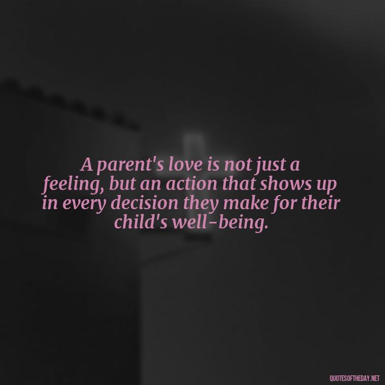 A parent's love is not just a feeling, but an action that shows up in every decision they make for their child's well-being. - Quotes About Parents Love