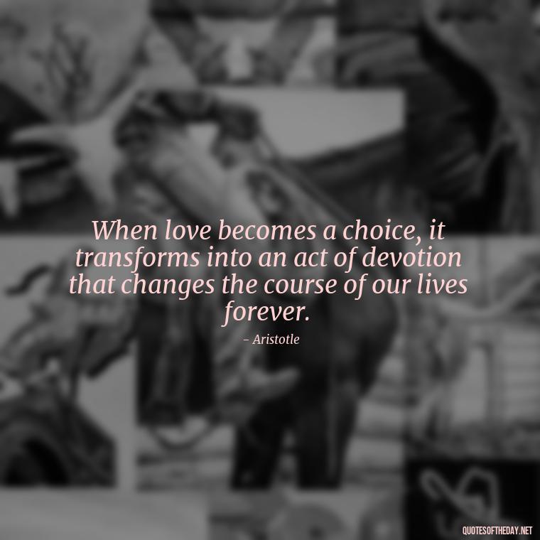 When love becomes a choice, it transforms into an act of devotion that changes the course of our lives forever. - Ancient Quotes On Love