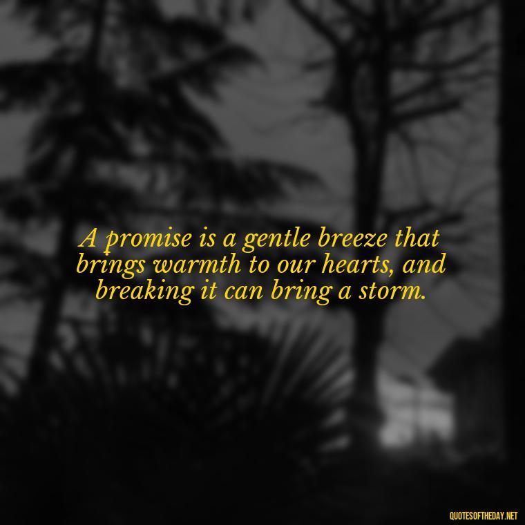 A promise is a gentle breeze that brings warmth to our hearts, and breaking it can bring a storm. - Quotes About Promises In Love