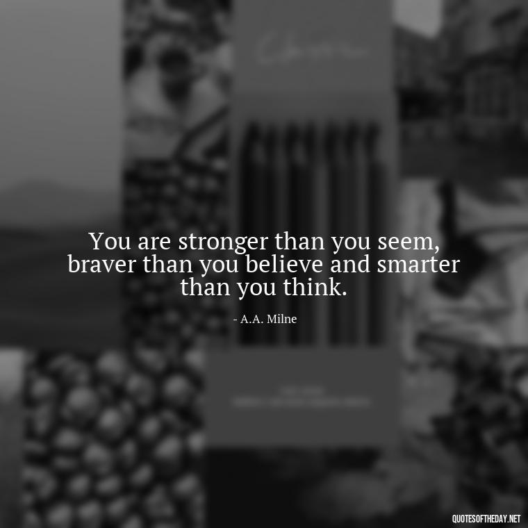 You are stronger than you seem, braver than you believe and smarter than you think. - Self Inspirational Quotes Short