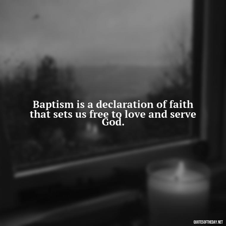 Baptism is a declaration of faith that sets us free to love and serve God. - Baptism Quotes Short