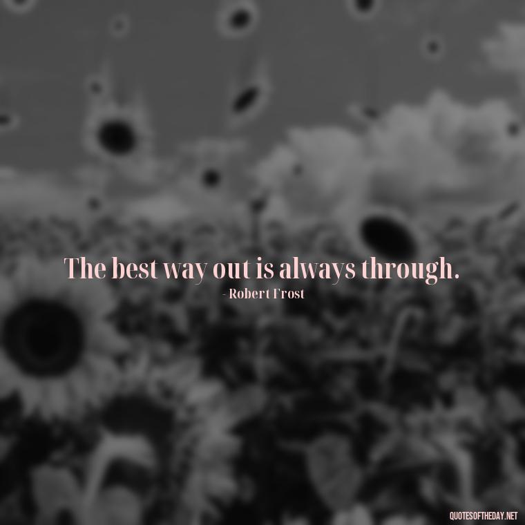 The best way out is always through. - Meaningful Short Success Quotes