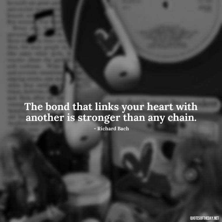 The bond that links your heart with another is stronger than any chain. - Friends Family Love Quotes