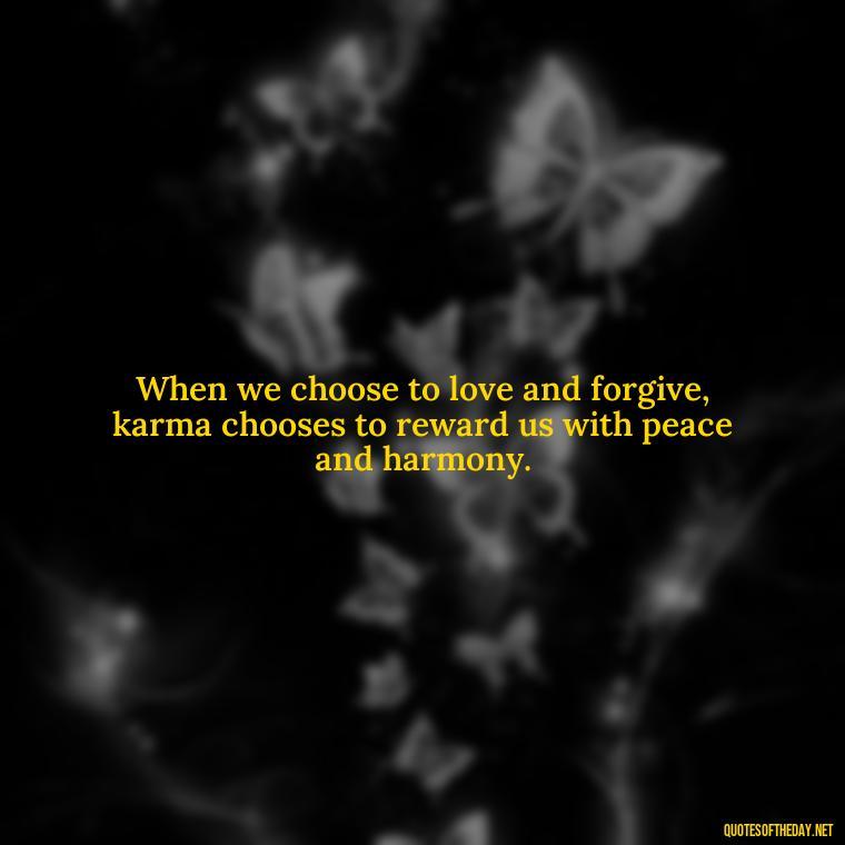 When we choose to love and forgive, karma chooses to reward us with peace and harmony. - Karma Quotes About Love