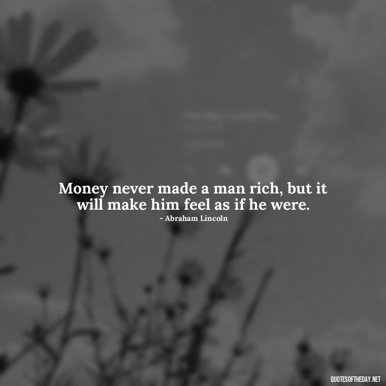 Money never made a man rich, but it will make him feel as if he were. - Quotes About The Love Of Money