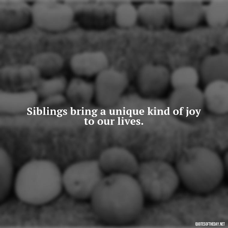 Siblings bring a unique kind of joy to our lives. - I Love My Siblings Quotes