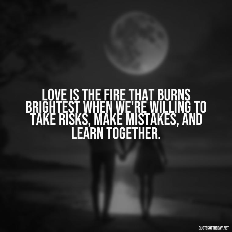 Love is the fire that burns brightest when we're willing to take risks, make mistakes, and learn together. - Love Quotes About Mistakes