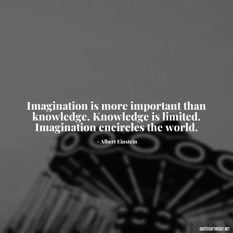 Imagination is more important than knowledge. Knowledge is limited. Imagination encircles the world. - Creativity Short Quotes