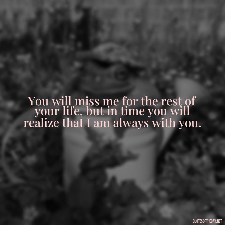 You will miss me for the rest of your life, but in time you will realize that I am always with you. - Inspirational Quotes To Someone Who Lost A Loved One