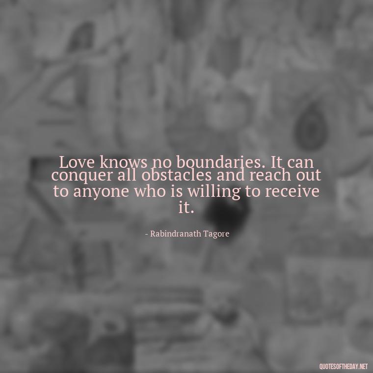 Love knows no boundaries. It can conquer all obstacles and reach out to anyone who is willing to receive it. - Perfect In Love Quotes