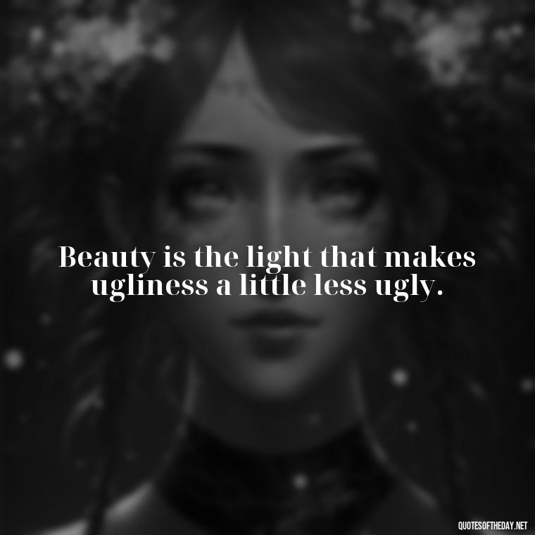 Beauty is the light that makes ugliness a little less ugly. - Short Beauty Quotes For Her