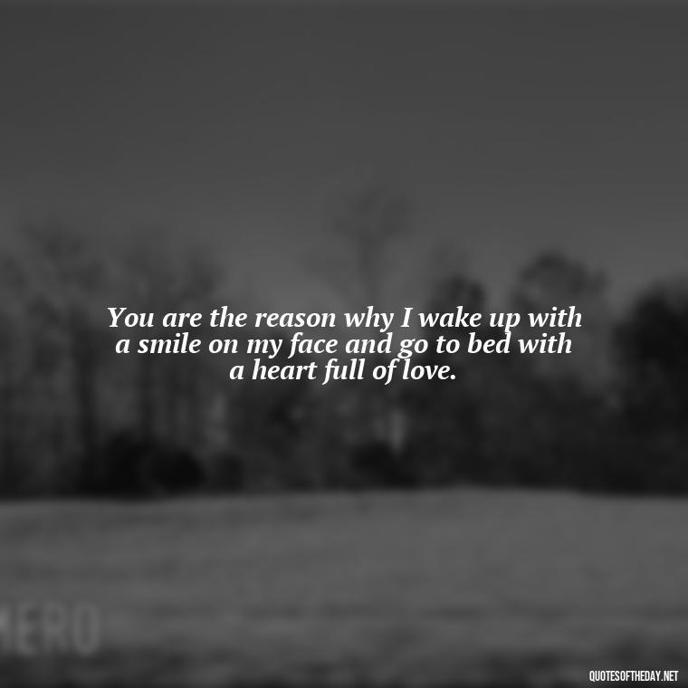 You are the reason why I wake up with a smile on my face and go to bed with a heart full of love. - I Ll Love You Forever Quote